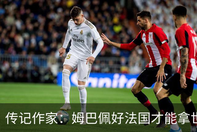传记作家：姆巴佩好法国才能拿世界杯，坚信他至少会拿到一个金球
